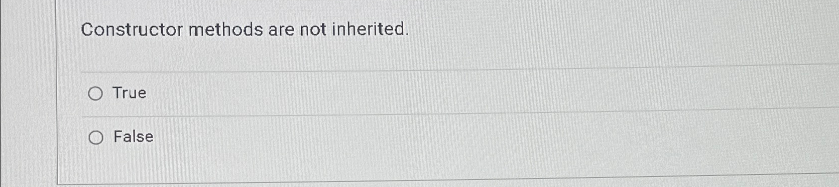  Constructor methods are not inherited. True False 
