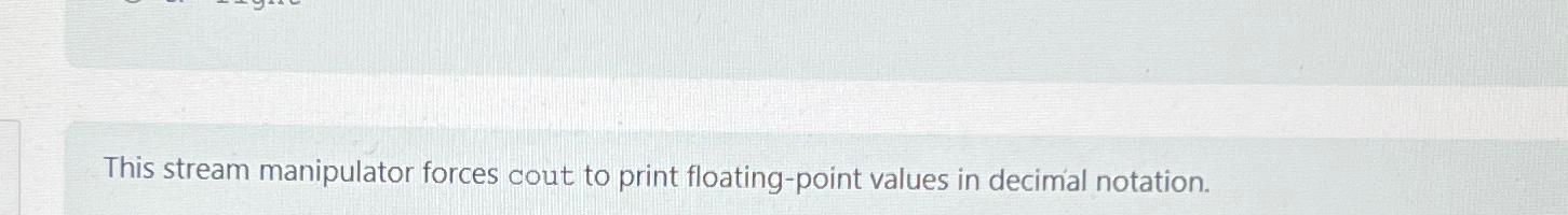  This stream manipulator forces cout to print floating-point values in decimal