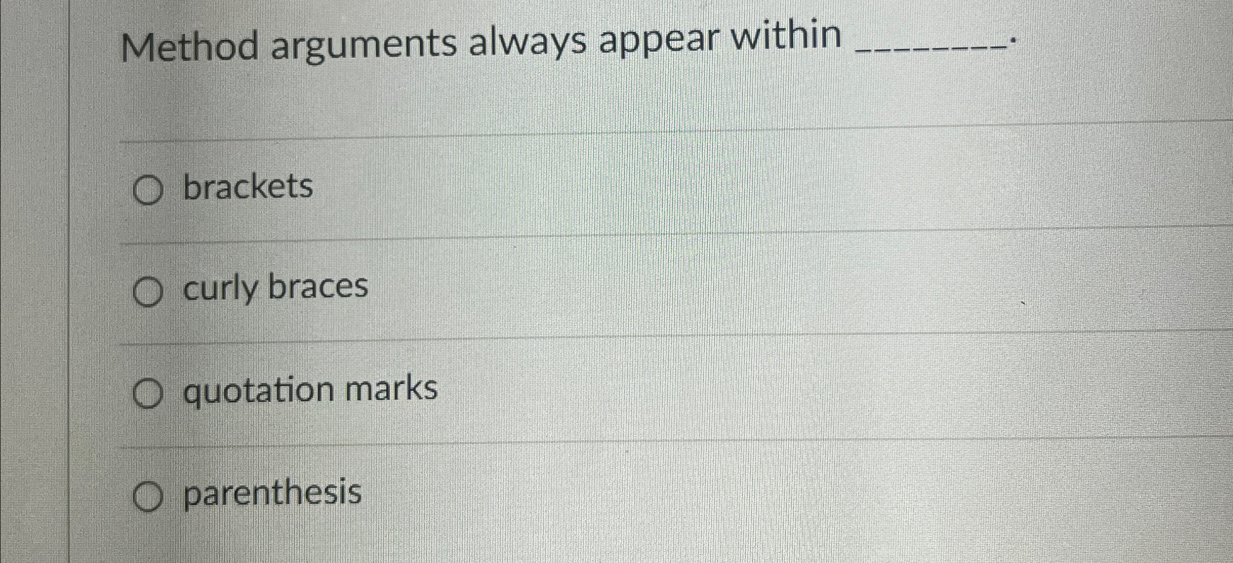  Method arguments always appear within q, brackets curly braces quotation marks
