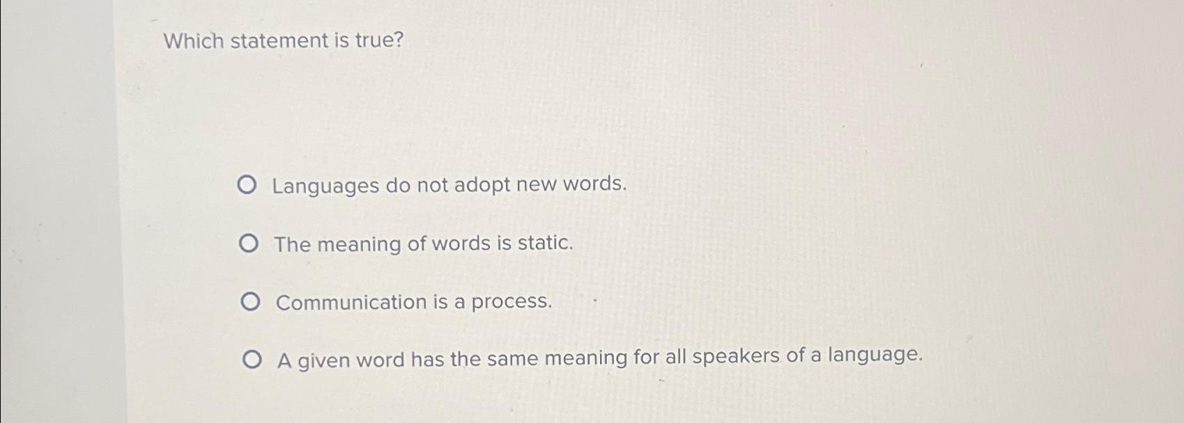 Which statement is true? Languages do not adopt new words. The