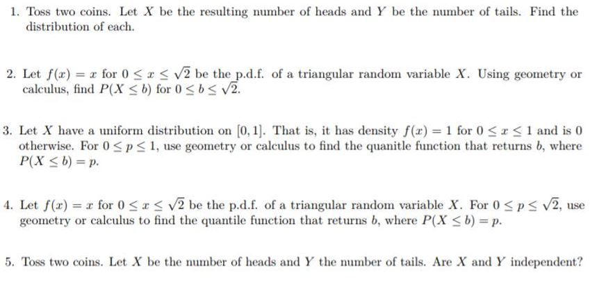 I need help solving these problems. 1. Toss two coins. Let X
