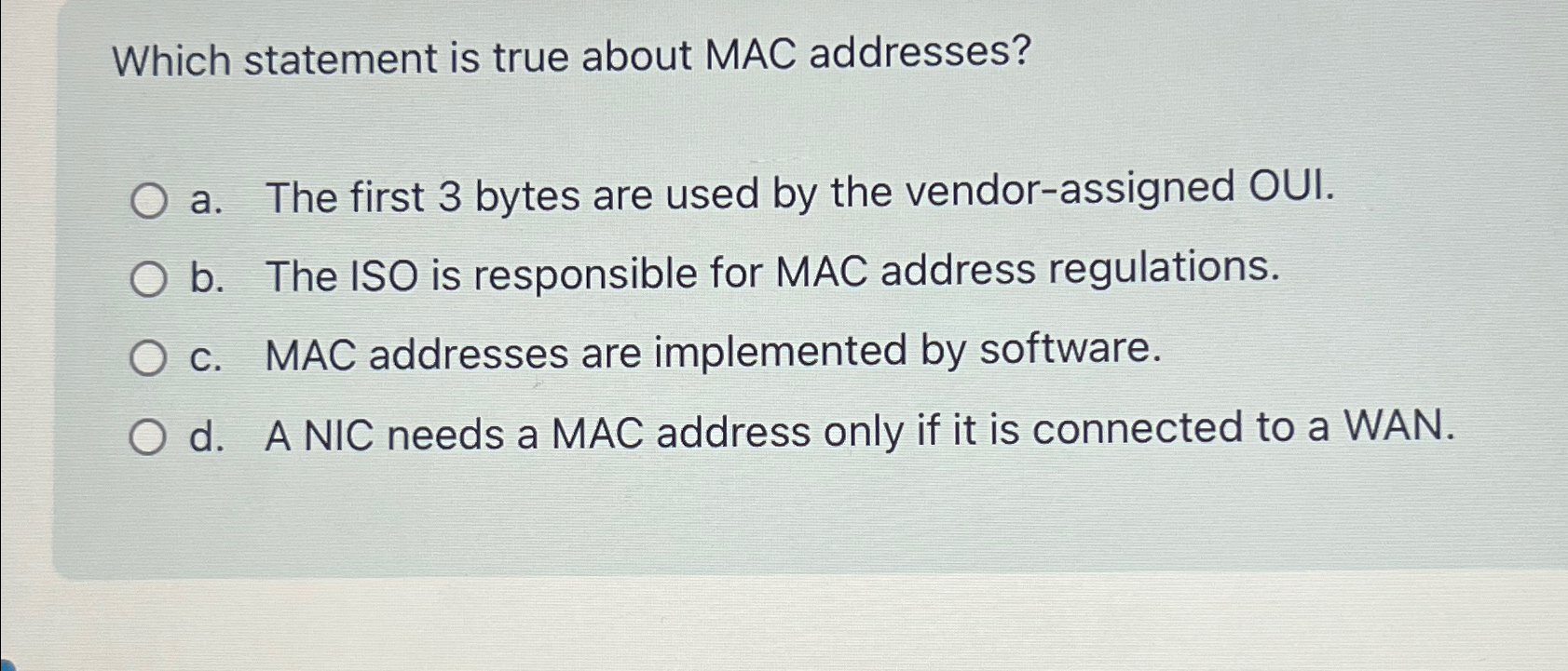  Which statement is true about MAC addresses? a. The first 3