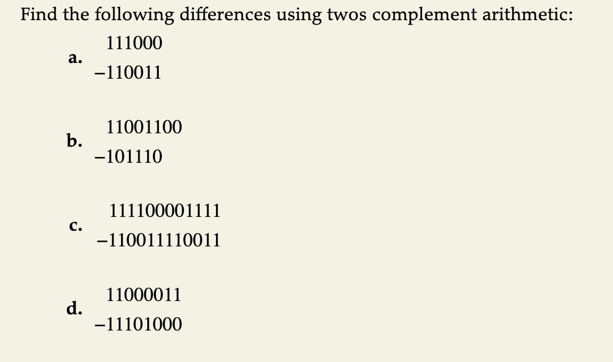  Find the following differences using twos complement arithmetic: a.111000 -110011 b.11001100