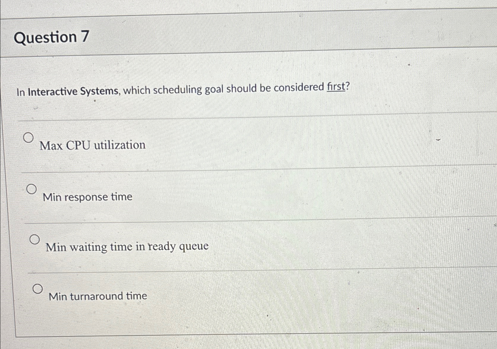  Question 7 In Interactive Systems, which scheduling goal should be considered