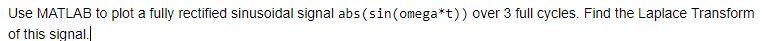 BY USING MATLAB Use MATLAB to plot a fully rectified sinusoidal signal
