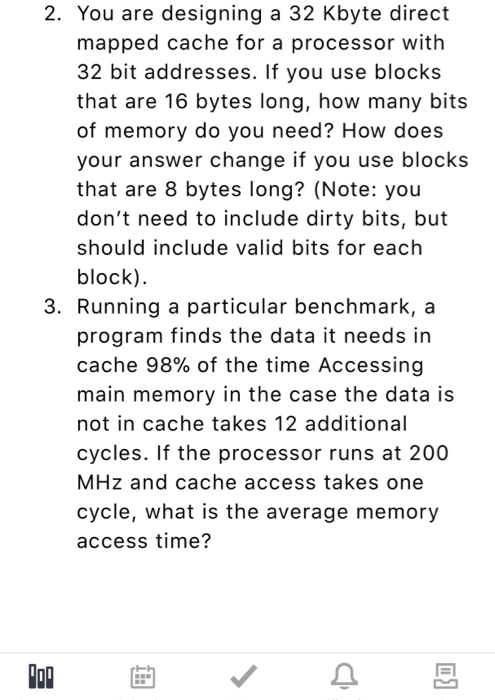  2. You are designing a 32 Kbyte direct mapped cache for