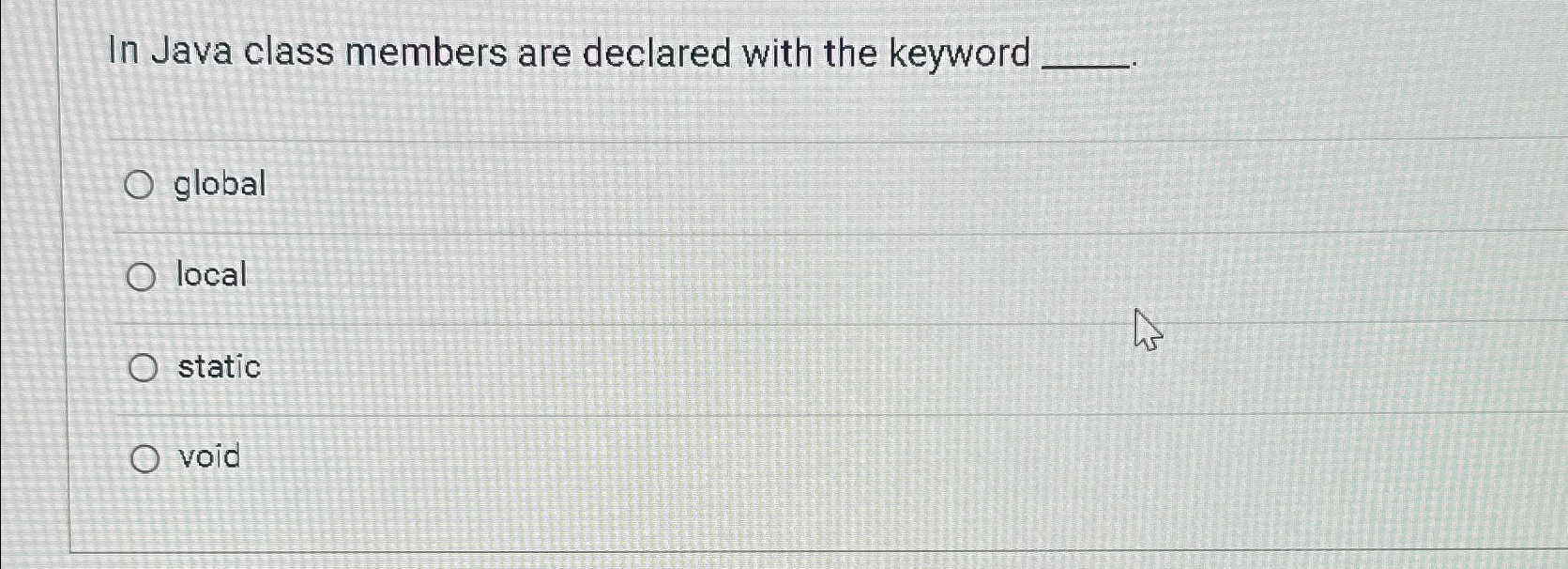  In Java class members are declared with the keyword global local