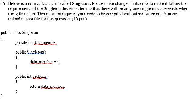  19. Below is a normal Java class called Singleton. Please make