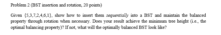 Problem 2 (BST insertion and rotation, 20 points) Given 5,3,7,2,4,6,1), show