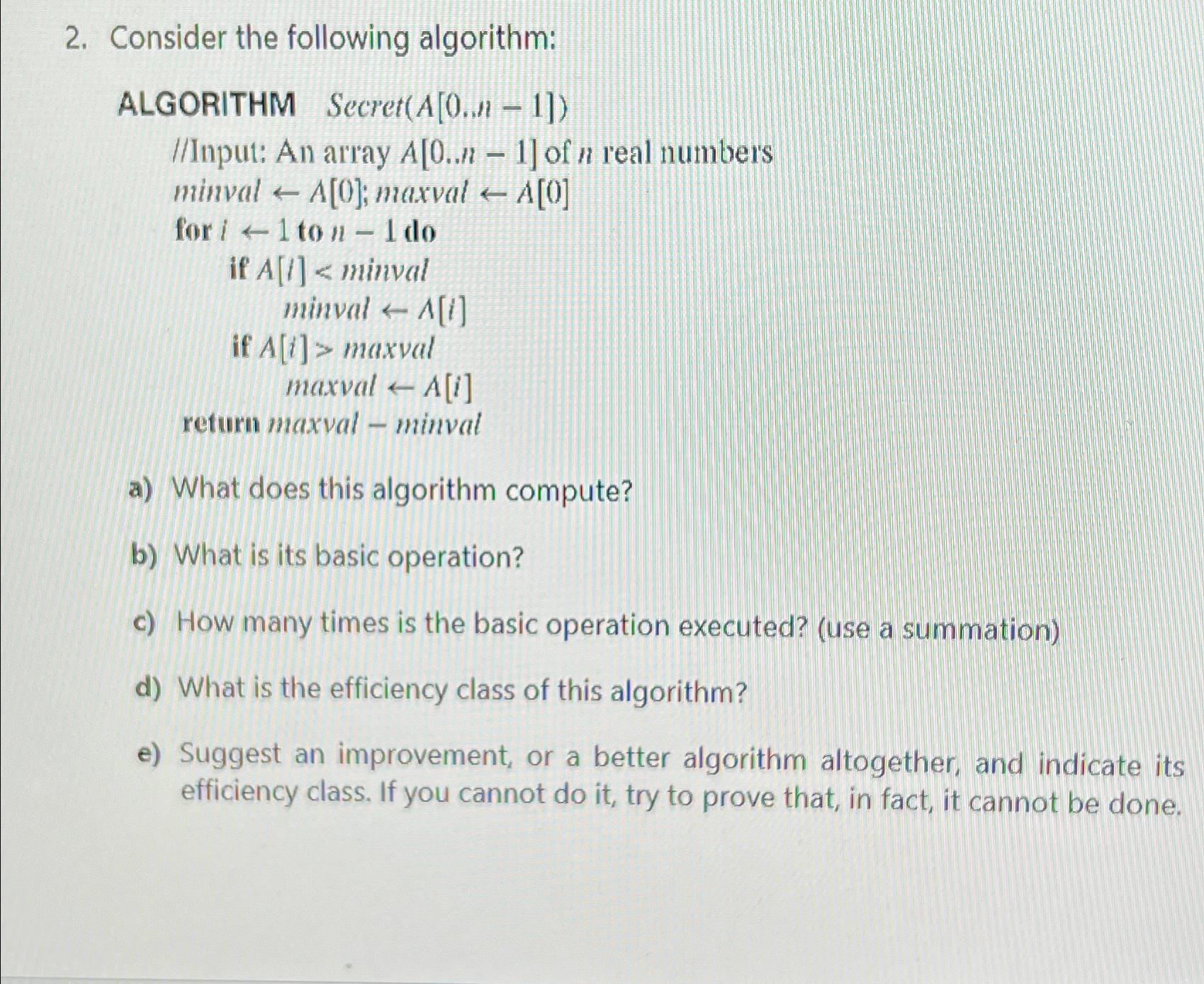 Consider the following algorithm: ALGORITHM Secret(A[0,n-1]) I/Input: An array A[0..n-1] of