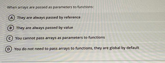  c++ When arrays are passed as parameters to functions: A They