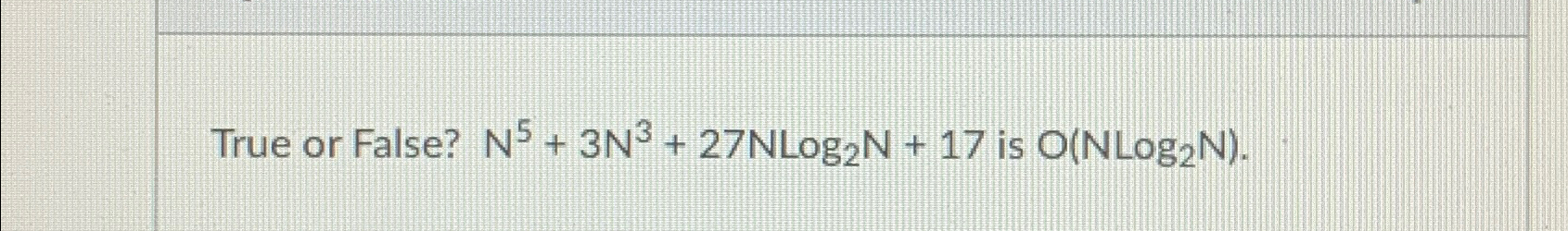 True or False? N^5+3N^3+27NLog2N+17 is O(NLog2N) 