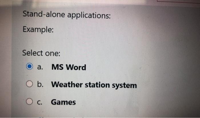  Stand-alone applications: Example: Select one: a. MS Word O b. Weather