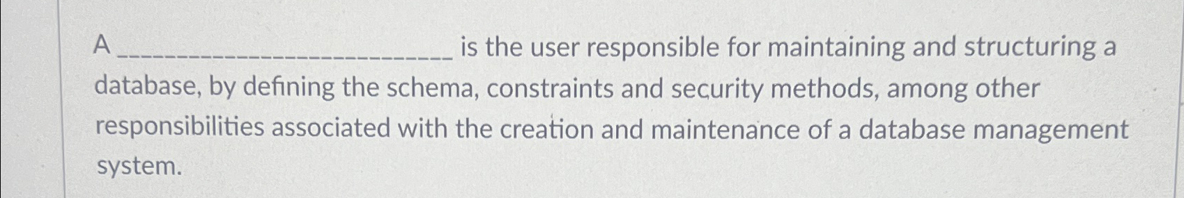  A is the user responsible for maintaining and structuring a database,