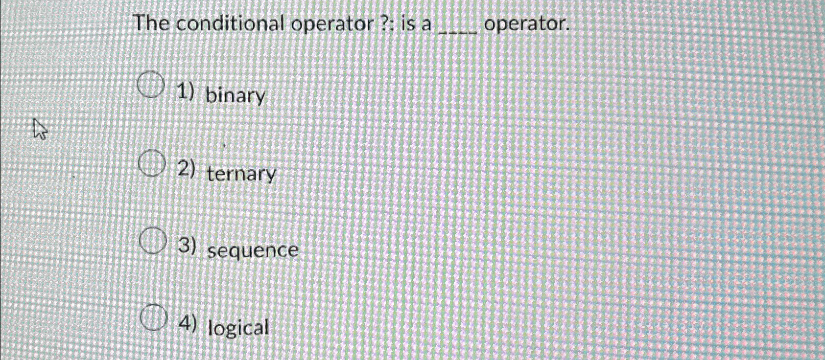  The conditional operator ?: is a operator. binary ternary sequence logical