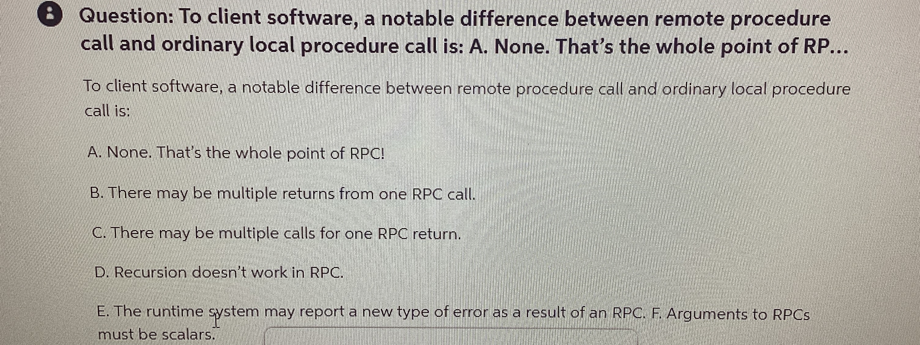  8 Question: To client software, a notable difference between remote procedure