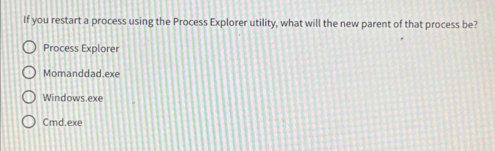  If you restart a process using the Process Explorer utility, what
