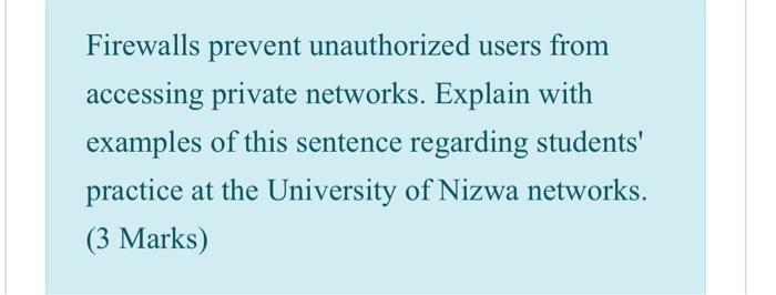  Firewalls prevent unauthorized users from accessing private networks. Explain with examples