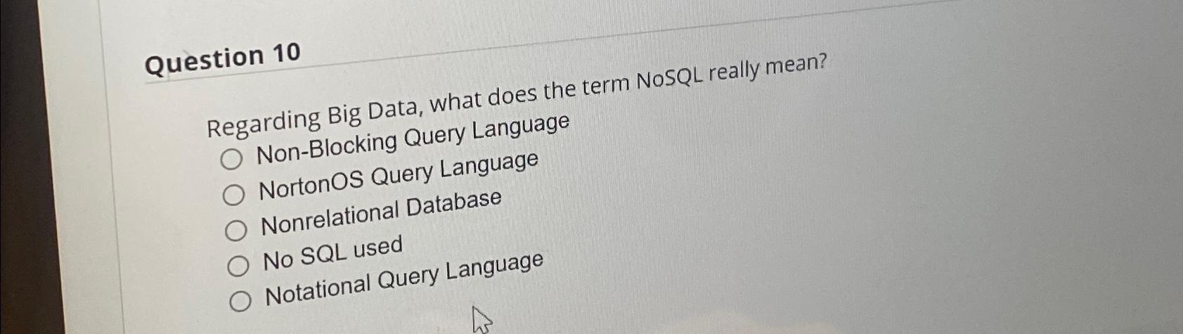  Question 10 Regarding Big Data, what does the term NoSQL really
