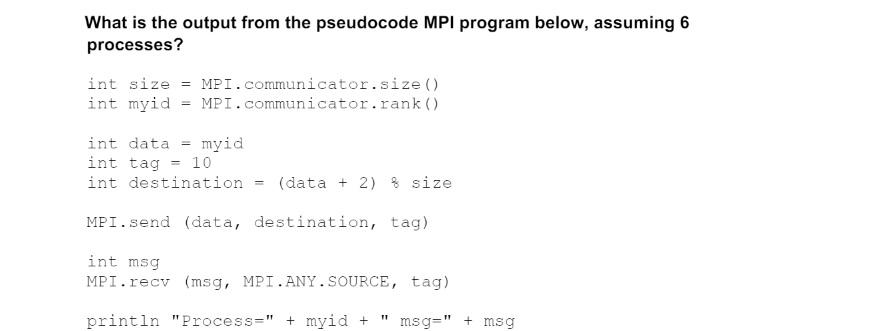  What is the output from the pseudocode MPI program below, assuming