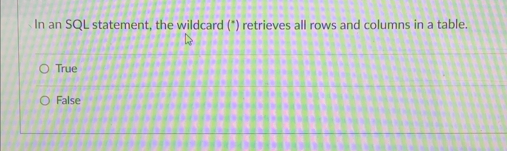 In an SQL statement, the wildcard (*) retrieves all rows and