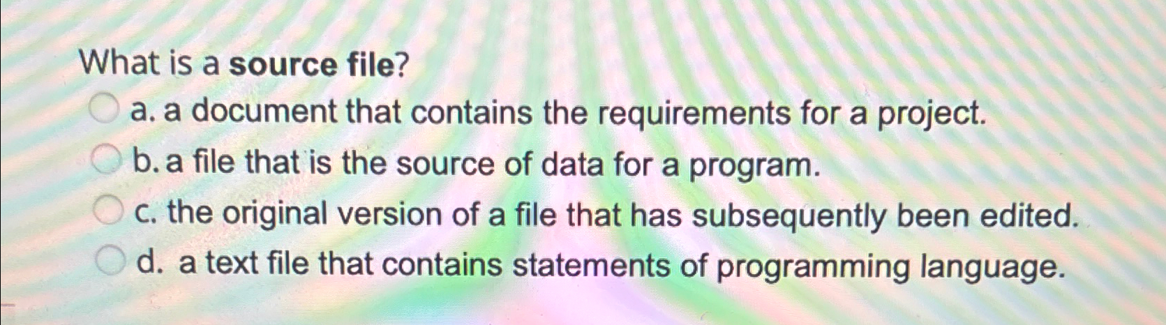  What is a source file? a. a document that contains the
