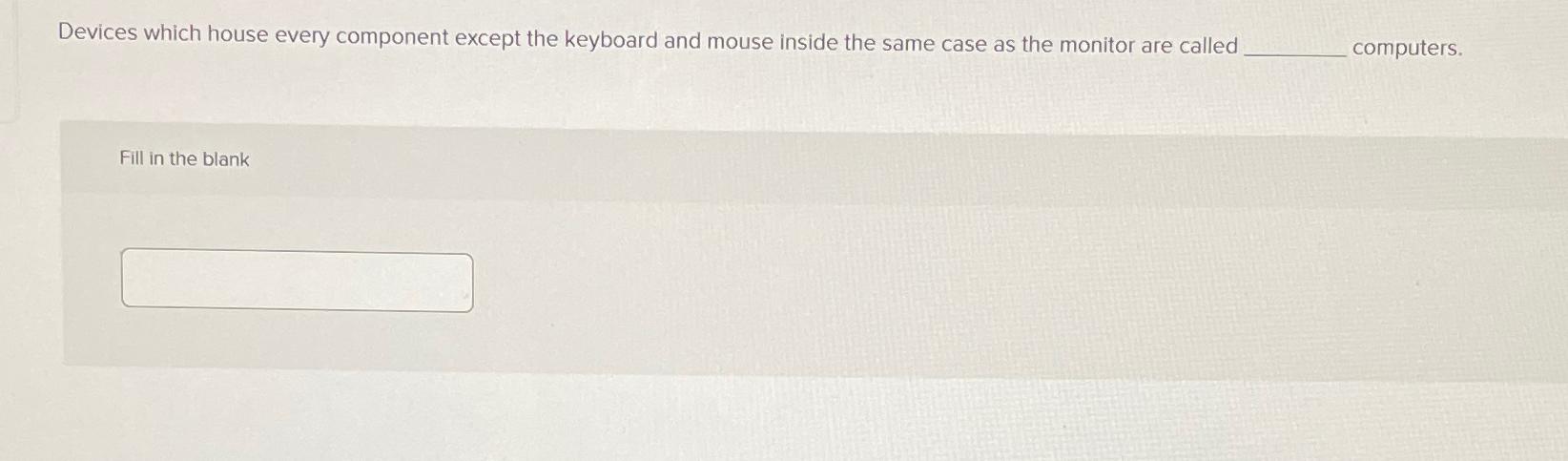  Devices which house every component except the keyboard and mouse inside