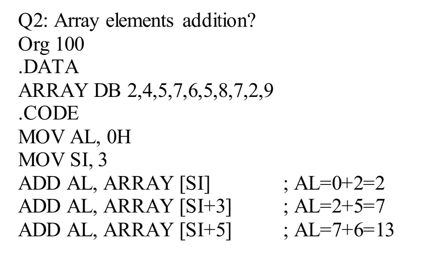  Q2: Array elements addition? Org 100 .DATA ARRAY DB 2,4,5,7,6,5,8,7,2,9 .CODE