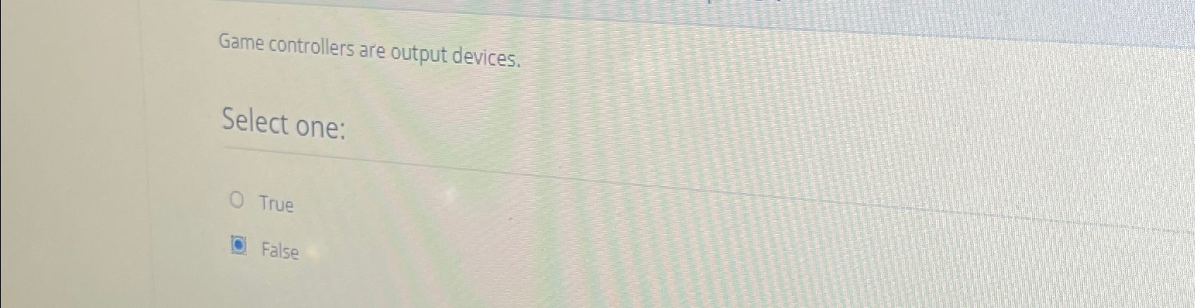 Game controllers are output devices. Select one: True False 
