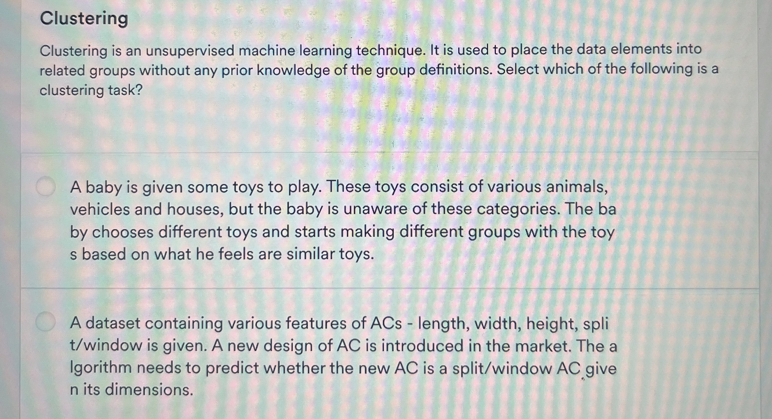  Clustering Clustering is an unsupervised machine learning technique. It is used