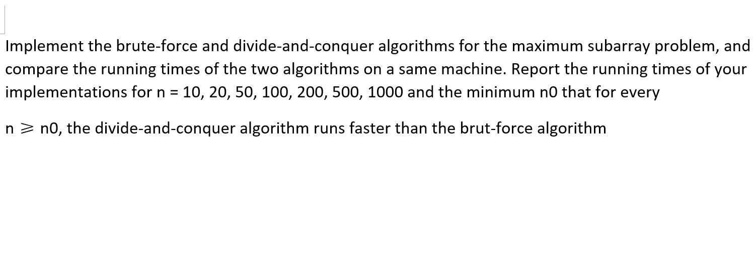  Implement the brute-force and divide-and-conquer algorithms for the maximum subarray problem,
