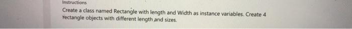  Instructions Create a class named Rectangle with length and Width as
