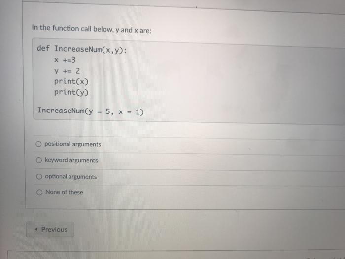  In the function call below, y and x are: def IncreaseNum(x,y):