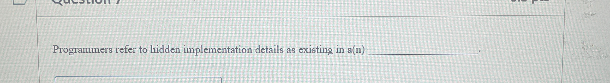  Programmers refer to hidden implementation details as existing in a(n) 
