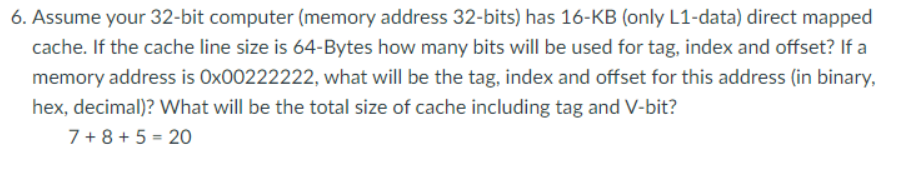  6. Assume your 32-bit computer (memory address 32-bits) has 16-KB (only