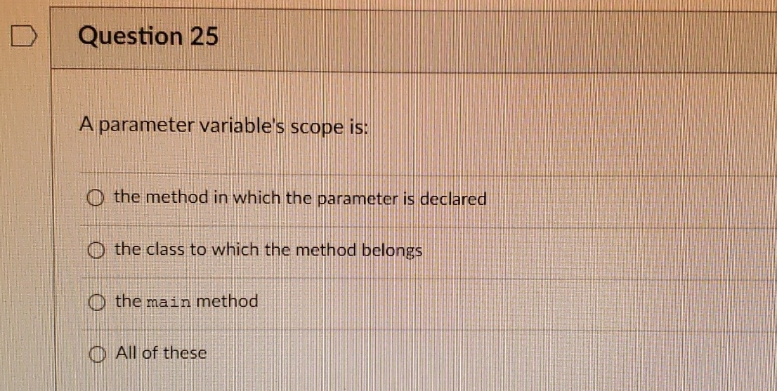  Question 25 A parameter variable's scope is: the method in which