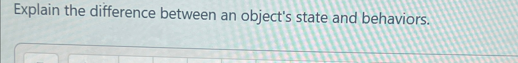  Explain the difference between an object's state and behaviors. 