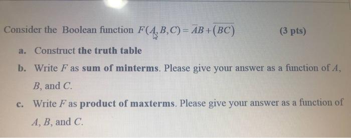  Consider the Boolean function F(A,B,C)= AB +(BC) (3 pts) a. Construct