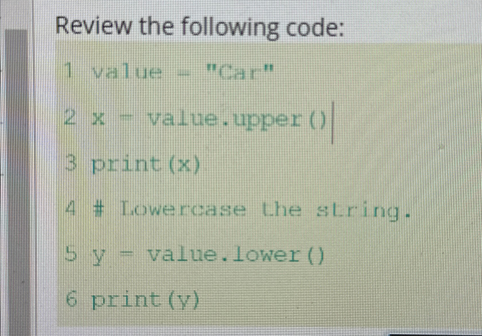  Review the following code: 1 value - "Car" 2x- value.upper ()