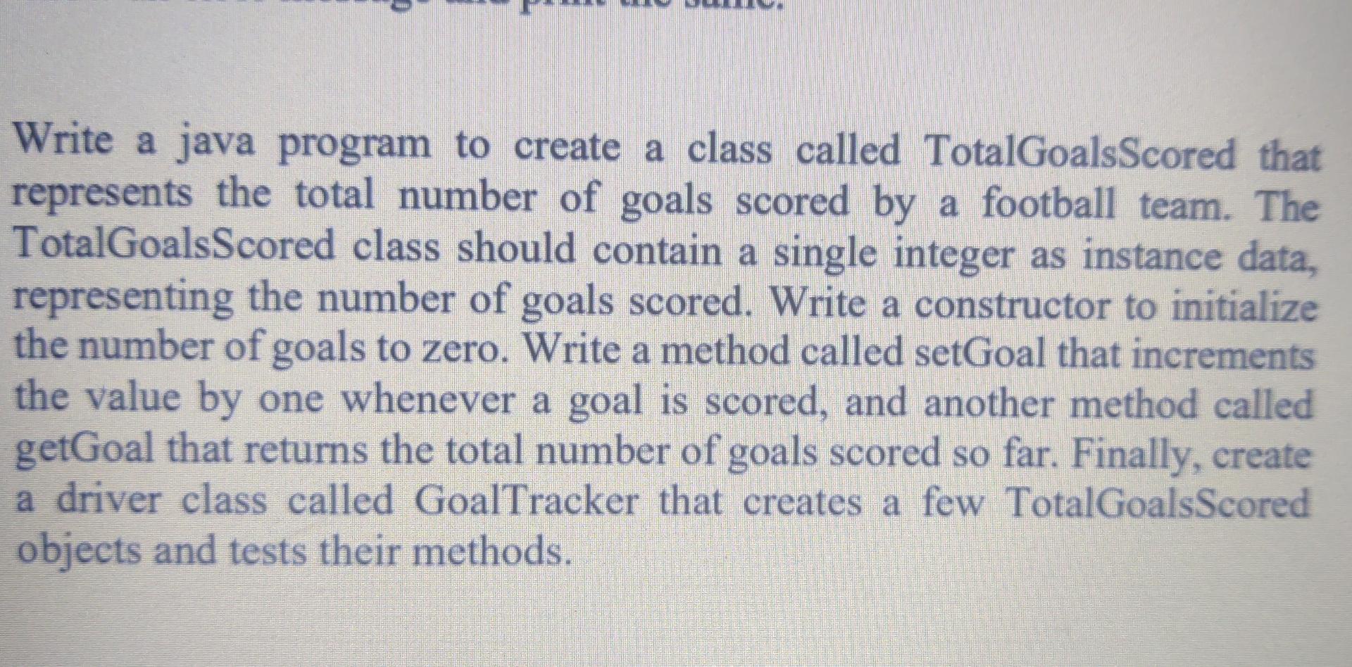  Write a java program to create a class called TotalGoalsScored that