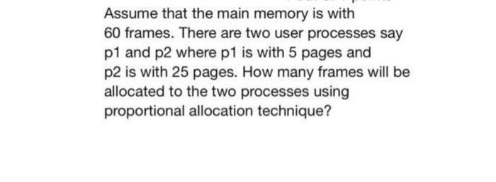  Assume that the main memory is with 60 frames. There are