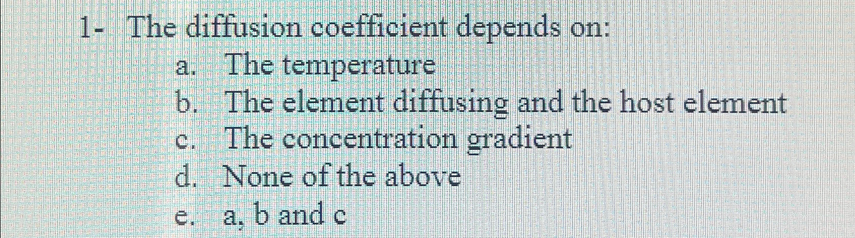 1- The diffusion coefficient depends on: a. The temperature b. The