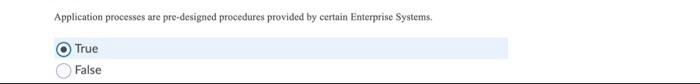 by certain Enterprise Systems Page 2 True False Application processes are pre-designed