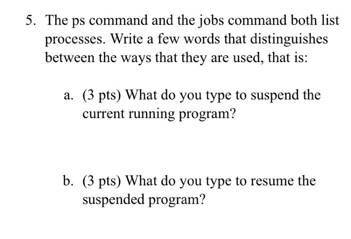  The ps command and the jobs command both list processes. Write