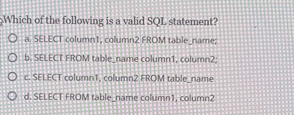  Which of the following is a valid SQL statement? a. SELECT