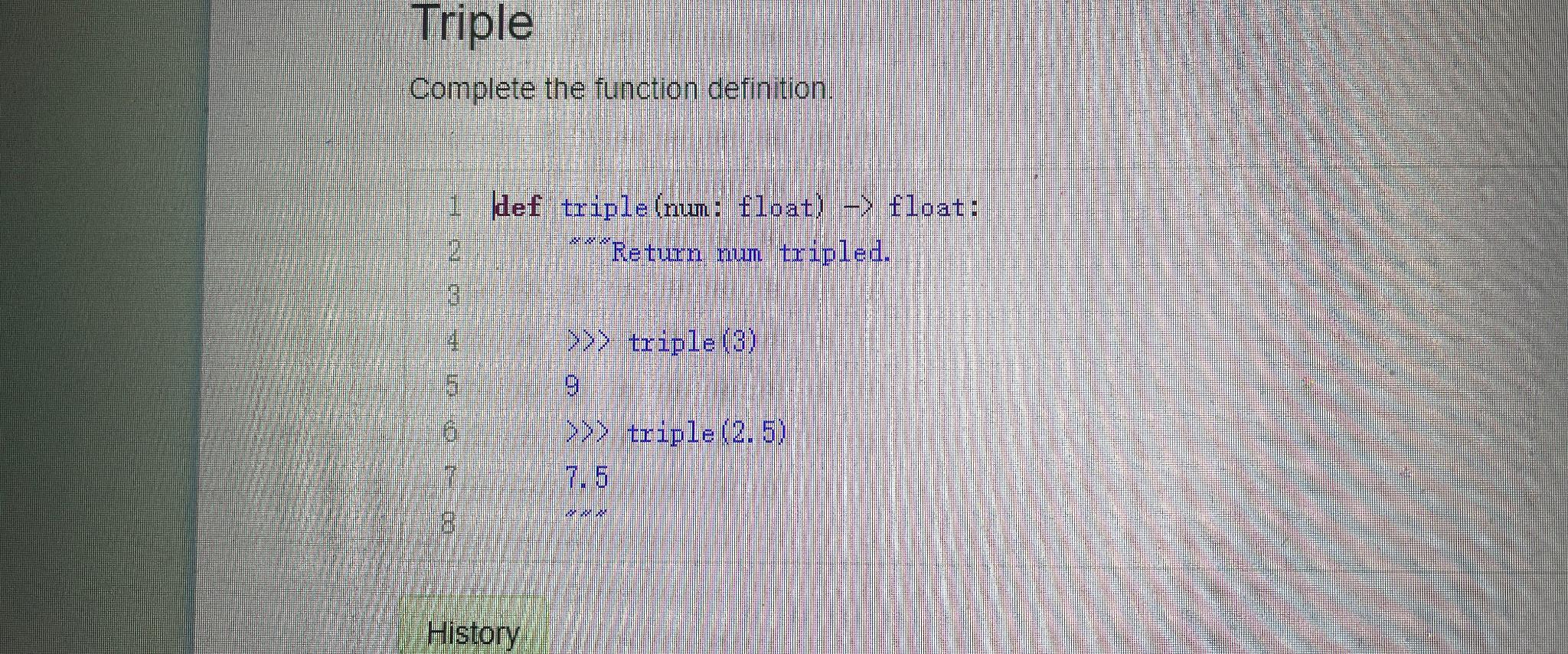  Triple Complete the function definition. 1|def triple (num: float) float: 2.**return