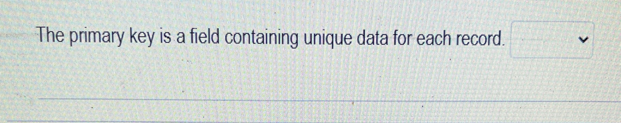  The primary key is a field containing unique data for each