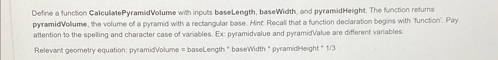  Define a function CalculatePyramidVolume with inputs baseLength, baseWidth, and pyramidHeight. The