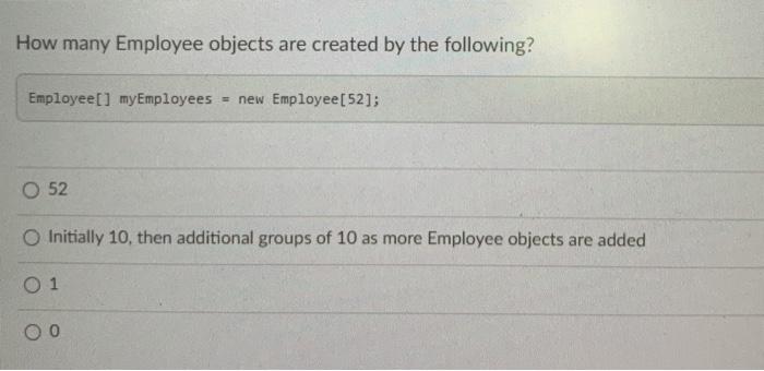 are created by the following? Employee[] my Employees = new Employee[52]; O