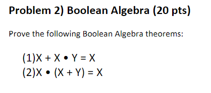  Problem 2) Boolean Algebra (20 pts) Prove the following Boolean Algebra
